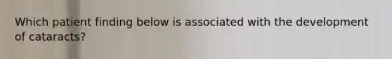 Which patient finding below is associated with the development of cataracts?