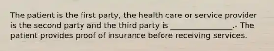 The patient is the first party, the health care or service provider is the second party and the third party is ________________.- The patient provides proof of insurance before receiving services.