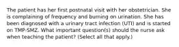 The patient has her first postnatal visit with her obstetrician. She is complaining of frequency and burning on urination. She has been diagnosed with a urinary tract infection (UTI) and is started on TMP-SMZ. What important question(s) should the nurse ask when teaching the patient? (Select all that apply.)