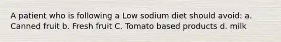 A patient who is following a Low sodium diet should avoid: a. Canned fruit b. Fresh fruit C. Tomato based products d. milk