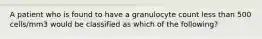 A patient who is found to have a granulocyte count less than 500 cells/mm3 would be classified as which of the following?