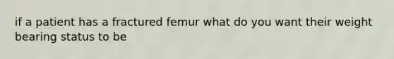 if a patient has a fractured femur what do you want their weight bearing status to be