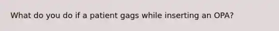 What do you do if a patient gags while inserting an OPA?