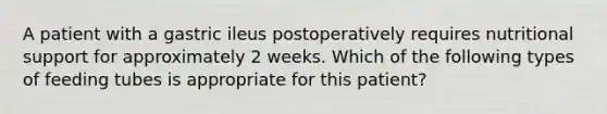 A patient with a gastric ileus postoperatively requires nutritional support for approximately 2 weeks. Which of the following types of feeding tubes is appropriate for this patient?