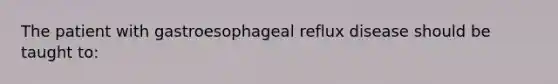 The patient with gastroesophageal reflux disease should be taught to: