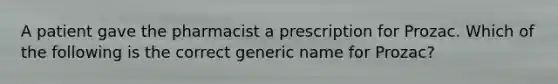 A patient gave the pharmacist a prescription for Prozac. Which of the following is the correct generic name for Prozac?