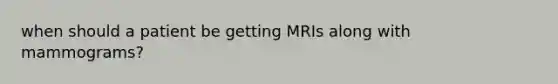 when should a patient be getting MRIs along with mammograms?