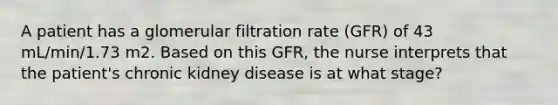 A patient has a glomerular filtration rate (GFR) of 43 mL/min/1.73 m2. Based on this GFR, the nurse interprets that the patient's chronic kidney disease is at what stage?