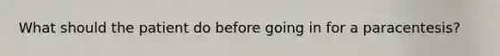 What should the patient do before going in for a paracentesis?