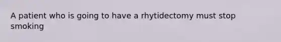 A patient who is going to have a rhytidectomy must stop smoking