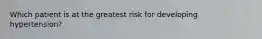 Which patient is at the greatest risk for developing hypertension?