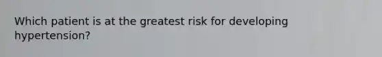 Which patient is at the greatest risk for developing hypertension?