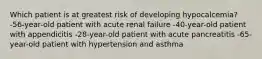 Which patient is at greatest risk of developing hypocalcemia? -56-year-old patient with acute renal failure -40-year-old patient with appendicitis -28-year-old patient with acute pancreatitis -65-year-old patient with hypertension and asthma