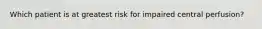 Which patient is at greatest risk for impaired central perfusion?