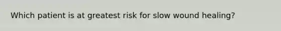 Which patient is at greatest risk for slow wound healing?