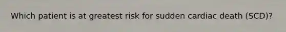 Which patient is at greatest risk for sudden cardiac death (SCD)?