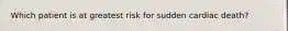 Which patient is at greatest risk for sudden cardiac death?