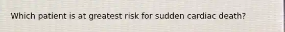 Which patient is at greatest risk for sudden cardiac death?