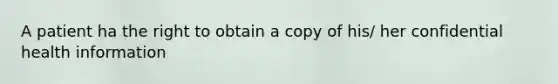 A patient ha the right to obtain a copy of his/ her confidential health information