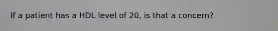 If a patient has a HDL level of 20, is that a concern?