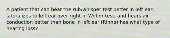 A patient that can hear the rub/whisper test better in left ear, lateralizes to left ear over right in Weber test, and hears air conduction better than bone in left ear (Rinne) has what type of hearing loss?