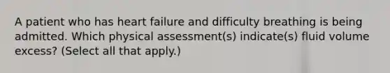 A patient who has heart failure and difficulty breathing is being admitted. Which physical assessment(s) indicate(s) fluid volume excess? (Select all that apply.)