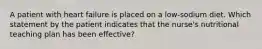 A patient with heart failure is placed on a low-sodium diet. Which statement by the patient indicates that the nurse's nutritional teaching plan has been effective?