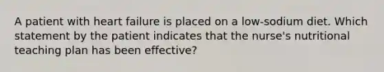 A patient with heart failure is placed on a low-sodium diet. Which statement by the patient indicates that the nurse's nutritional teaching plan has been effective?