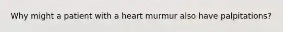 Why might a patient with a heart murmur also have palpitations?