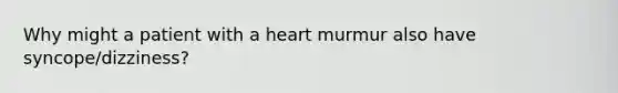 Why might a patient with a heart murmur also have syncope/dizziness?