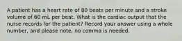 A patient has a heart rate of 80 beats per minute and a stroke volume of 60 mL per beat. What is the cardiac output that the nurse records for the patient? Record your answer using a whole number, and please note, no comma is needed.