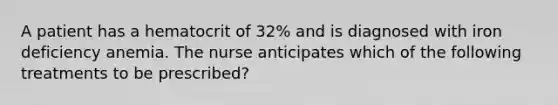 A patient has a hematocrit of 32% and is diagnosed with iron deficiency anemia. The nurse anticipates which of the following treatments to be prescribed?