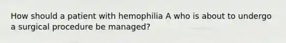 How should a patient with hemophilia A who is about to undergo a surgical procedure be managed?