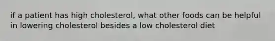 if a patient has high cholesterol, what other foods can be helpful in lowering cholesterol besides a low cholesterol diet