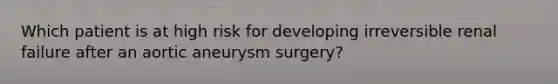 Which patient is at high risk for developing irreversible renal failure after an aortic aneurysm surgery?