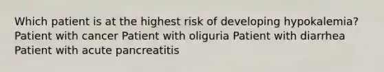 Which patient is at the highest risk of developing hypokalemia? Patient with cancer Patient with oliguria Patient with diarrhea Patient with acute pancreatitis