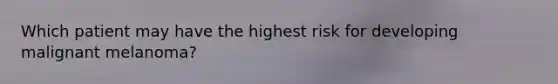 Which patient may have the highest risk for developing malignant melanoma?