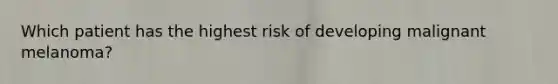 Which patient has the highest risk of developing malignant melanoma?