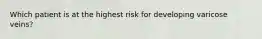 Which patient is at the highest risk for developing varicose veins?