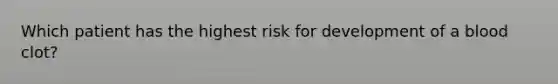 Which patient has the highest risk for development of a blood clot?