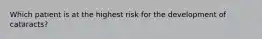 Which patient is at the highest risk for the development of cataracts?