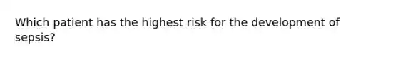 Which patient has the highest risk for the development of sepsis?