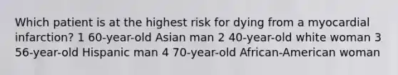 Which patient is at the highest risk for dying from a myocardial infarction? 1 60-year-old Asian man 2 40-year-old white woman 3 56-year-old Hispanic man 4 70-year-old African-American woman