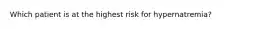 Which patient is at the highest risk for hypernatremia?