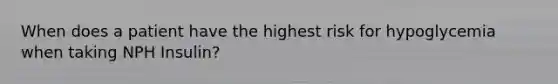 When does a patient have the highest risk for hypoglycemia when taking NPH Insulin?