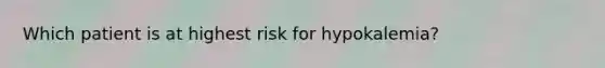 Which patient is at highest risk for hypokalemia?