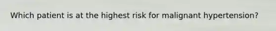 Which patient is at the highest risk for malignant hypertension?