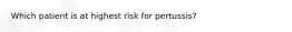 Which patient is at highest risk for pertussis?