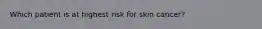 Which patient is at highest risk for skin cancer?