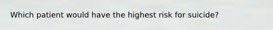 Which patient would have the highest risk for suicide?